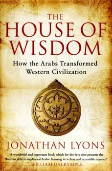 The House of Wisdom. How the Arabs Transformed Western Civilization, Paperback/Jonathan Lyons