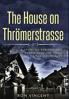 The House on Thrömerstrasse: A Story of Rebirth and Renewal in the Wake of the Holocaust, Hardcover/Ron Vincent