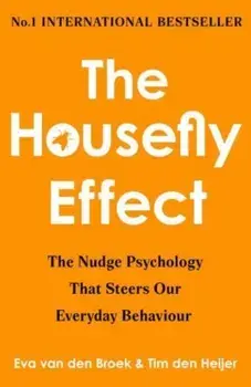 The Housefly Effect. How Nudge Psychology Steers Your Everyday Behaviour, Hardback/Eva van den Broek & Tim den Heijer