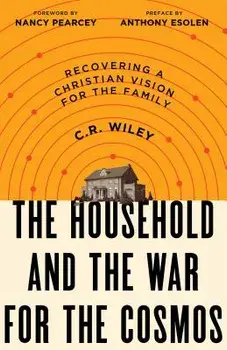 The Household and the War for the Cosmos: Recovering a Christian Vision for the Family, Paperback/C. R. Wiley