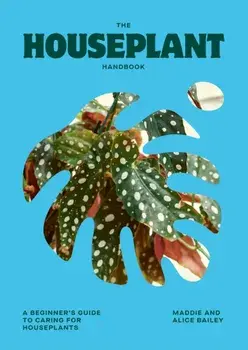 The Houseplant Handbook. A Beginner’s Guide to Caring for Houseplants, Hardback/Maddie Bailey