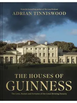The Houses of Guinness. The Lives, Homes and Fortunes of the Great Brewing Dynasty, New Edition, Hardback/Adrian Tinniswood