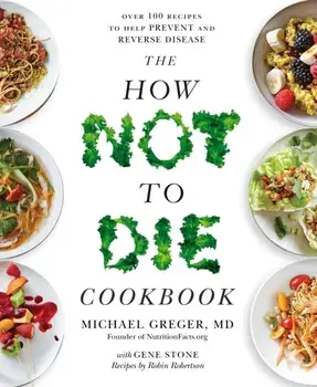 The How Not to Die Cookbook. Over 100 Recipes to Help Prevent and Reverse Disease, Paperback/Michael Greger