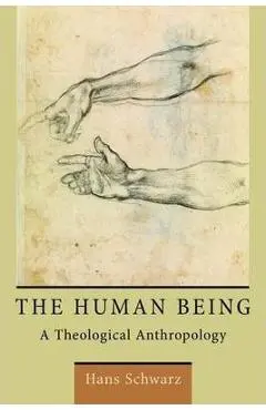The Human Being: A Theological Anthropology - Hans Schwarz