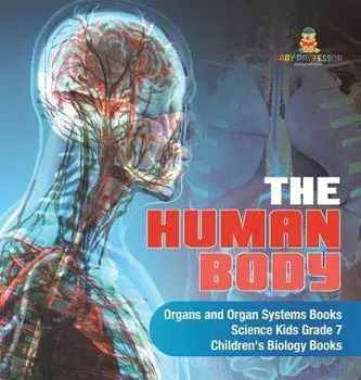 The Human Body - Organs and Organ Systems Books - Science Kids Grade 7 - Children's Biology Books, Hardcover/Baby Professor