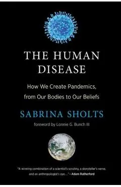 The Human Disease: How We Create Pandemics, from Our Bodies to Our Beliefs - Sabrina Sholts