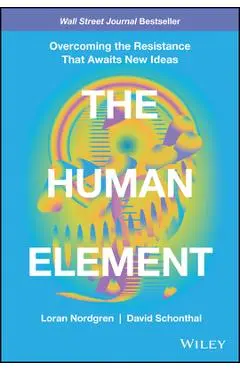 The Human Element: Overcoming the Resistance That Awaits New Ideas - Loran Nordgren