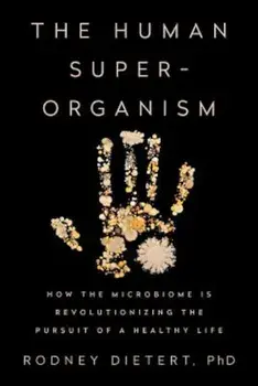 The Human Superorganism: How the Microbiome Is Revolutionizing the Pursuit of a Healthy Life, Hardcover/Rodney Dietert