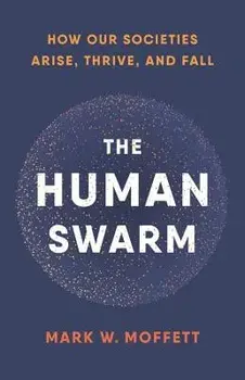 The Human Swarm: How Our Societies Arise, Thrive, and Fall, Hardcover/Mark W. Moffett