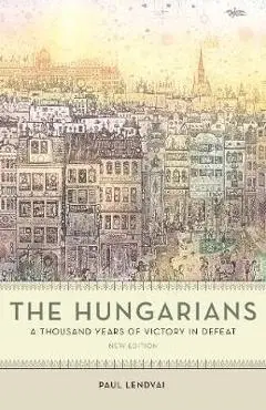 The Hungarians: A Thousand Years of Victory in Defeat - Paul Lendvai