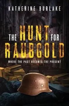 The Hunt for Raubgold: Where the Past Becomes the Present - Katherine Burlake