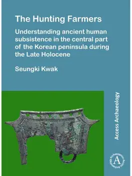 The Hunting Farmers: Understanding ancient human subsistence in the central part of the Korean peninsula during the Late Holocene, Paperback/Seungki Kwak