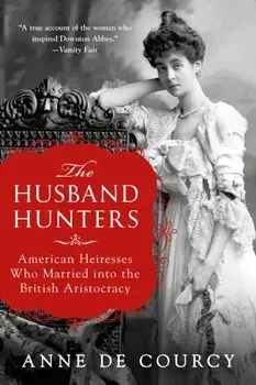The Husband Hunters: American Heiresses Who Married Into the British Aristocracy, Paperback/Anne De Courcy