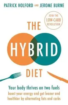The Hybrid Diet : Your body thrives on two fuels - discover how to boost your energy and get leaner and healthier by alternating fats and carbs/Patrick Holford, Jerome Burne