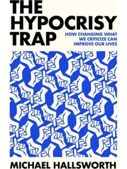 The Hypocrisy Trap. How Changing What We Criticize Can Improve Our Lives, Hardback/Michael Hallsworth