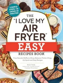 The "I Love My Air Fryer" Easy Recipes Book. From Pancake Muffins to Honey Balsamic Chicken Wings, 175 Quick and Easy Recipes, Paperback/Robin Fields