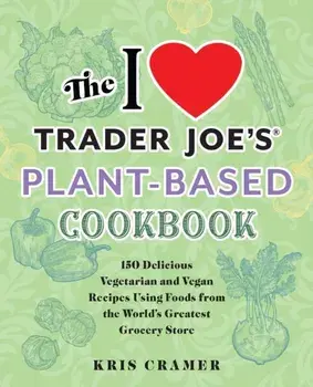The I Love Trader Joe's Plant-based Cookbook. 150 Delicious Vegetarian and Vegan Recipes Using Foods from the World's Greatest Grocery Store, Paperback/Kris Cramer