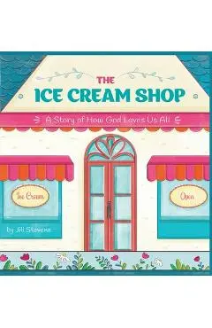 The Ice Cream Shop: A Story of How God Loves Us All - Jill Stevens