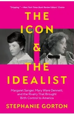 The Icon and the Idealist: Margaret Sanger, Mary Ware Dennett, and the Rivalry That Brought Birth Control to America - Stephanie Gorton