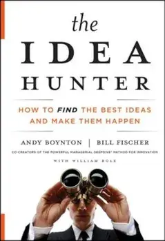 The Idea Hunter: How to Find the Best Ideas and Make Them Happen, Hardcover/Andy Boynton