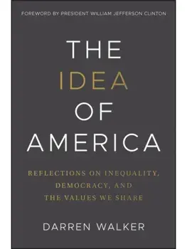 The Idea of America. Reflections on Inequality, Democracy, and the Values We Share, Hardback/Darren Walker