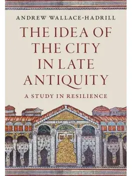 The Idea of the City in Late Antiquity. A Study in Resilience, Hardback/***