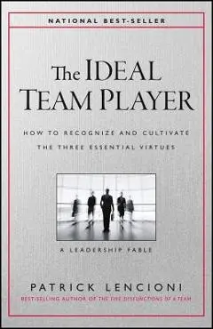 The Ideal Team Player: How to Recognize and Cultivate the Three Essential Virtues - Patrick M. Lencioni