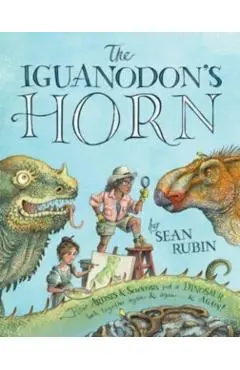 The Iguanodon's Horn: How Artists and Scientists Put a Dinosaur Back Together Again and Again and Again - Sean Rubin