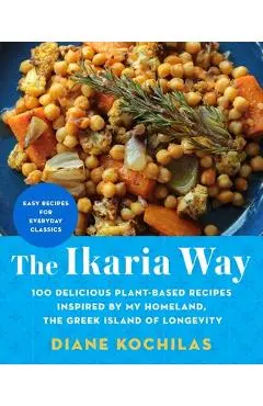 The Ikaria Way: 100 Plant-Based Mediterranean Diet Recipes Inspired by the Greek Island of Longevity - Diane Kochilas