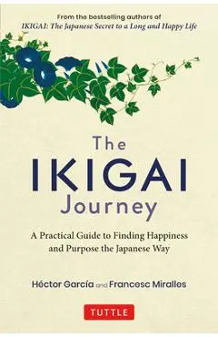 The Ikigai Journey: A Practical Guide to Finding Happiness and Purpose the Japanese Way - Hector Garcia