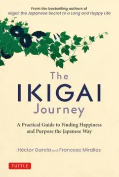 The Ikigai Journey: A Practical Guide to Finding Happiness and Purpose the Japanese Way, Hardcover/Hector Garcia