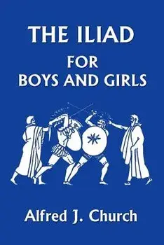 The Iliad for Boys and Girls/Alfred J. Church