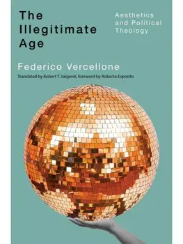The Illegitimate Age. Aesthetics and Political Theology, Paperback/Federico Vercellone