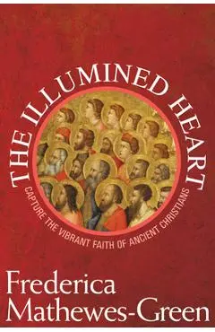 The Illumined Heart: Capture the Vibrant Faith of the Ancient Christians - Frederica Mathewes-green
