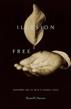 The Illusion of Free Markets: Punishment and the Myth of Natural Order, Paperback/Bernard E. Harcourt
