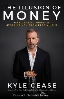 The Illusion of Money: Why Chasing Money Is Stopping You from Receiving It, Paperback/Kyle Cease