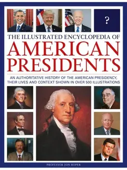 The Illustrated Encyclopedia of American Presidents. An authoritative history of the American Presidency, their lives and context shown in over 500 illustrations, Hardback/Jon Roper