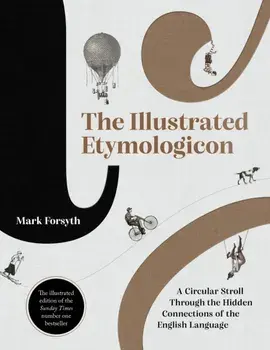 The Illustrated Etymologicon. A Circular Stroll Through the Hidden Connections of the English Language, Hardback/Mark Forsyth