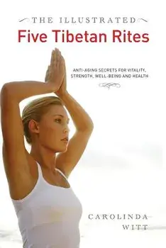 The Illustrated Five Tibetan Rites: Anti-Aging Secrets for Vitality, Strength, Well-Being and Health, Paperback/Carolinda Witt