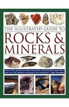 The Illustrated Guide to Rocks & Minerals: How to Find, Identify and Collect the World's Most Fascinating Specimens, with Over 800 Detailed Photograph - John Farndon