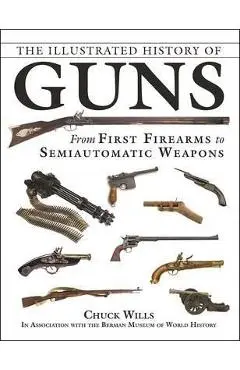 The Illustrated History of Guns: From First Firearms to Semiautomatic Weapons - Chuck Wills
