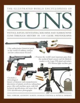 The Illustrated World Encyclopedia of Guns: Pistols, Rifles, Revolvers, Machine and Submachine Guns Through History in 1100 Clear Photographs, Hardcover/Will Fowler