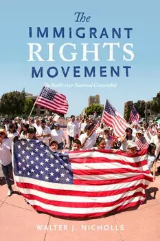 The Immigrant Rights Movement: The Battle Over National Citizenship, Paperback/Walter J. Nicholls