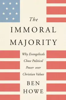 The Immoral Majority: Why Evangelicals Chose Political Power Over Christian Values, Paperback/Ben Howe