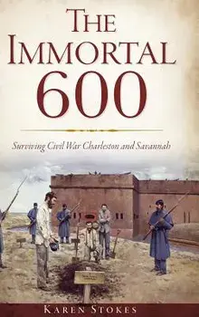 The Immortal 600: Surviving Civil War Charleston and Savannah, Hardcover/Karen Stokes