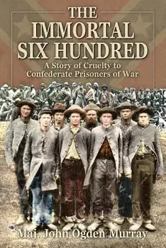 The Immortal Six Hundred: A Story of Cruelty to Confederate Prisoners of War, Paperback/John Odgen Murray