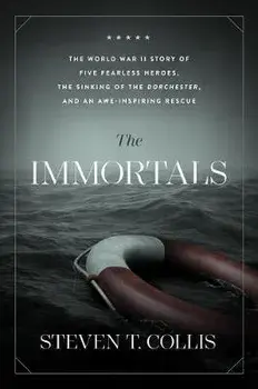 The Immortals: The World War II Story of Five Fearless Heroes, the Sinking of the Dorchester, and an Awe-Inspiring Rescue/Steven T. Collis