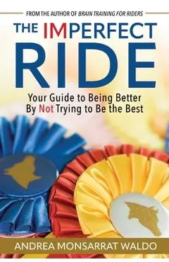 The Imperfect Ride: Your Guide to Being Better by Not Trying to Be the Best - Andrea Monsarrat Waldo