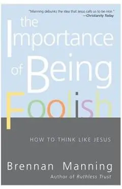The Importance of Being Foolish: How to Think Like Jesus - Brennan Manning