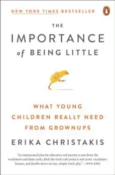 The Importance of Being Little: What Young Children Really Need from Grownups, Paperback/Erika Christakis